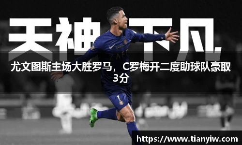 尤文图斯主场大胜罗马，C罗梅开二度助球队豪取3分