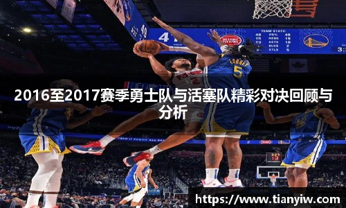 2016至2017赛季勇士队与活塞队精彩对决回顾与分析