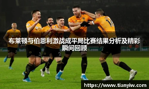 布莱顿与伯恩利激战成平局比赛结果分析及精彩瞬间回顾