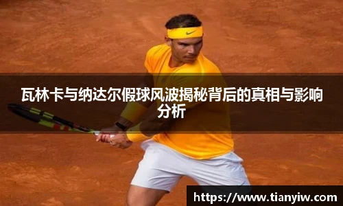 瓦林卡与纳达尔假球风波揭秘背后的真相与影响分析