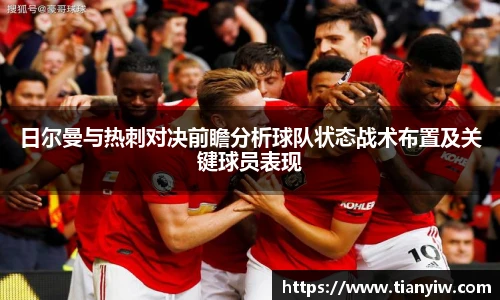 日尔曼与热刺对决前瞻分析球队状态战术布置及关键球员表现