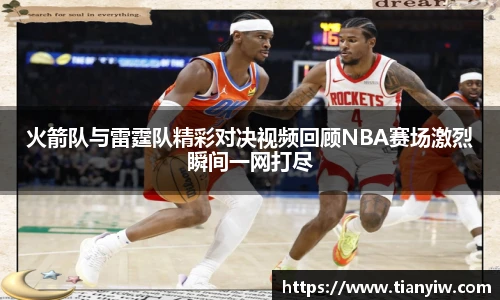 火箭队与雷霆队精彩对决视频回顾NBA赛场激烈瞬间一网打尽