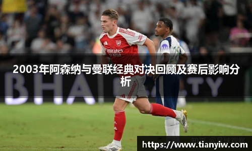 2003年阿森纳与曼联经典对决回顾及赛后影响分析