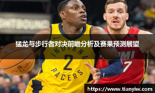 猛龙与步行者对决前瞻分析及赛果预测展望