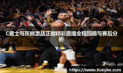 C勇士与灰熊激战正酣精彩直播全程回顾与赛后分析
