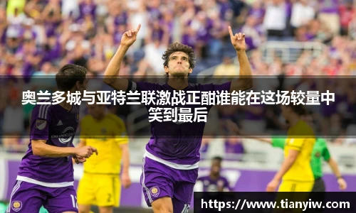 奥兰多城与亚特兰联激战正酣谁能在这场较量中笑到最后