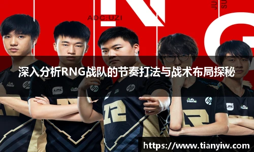 深入分析RNG战队的节奏打法与战术布局探秘