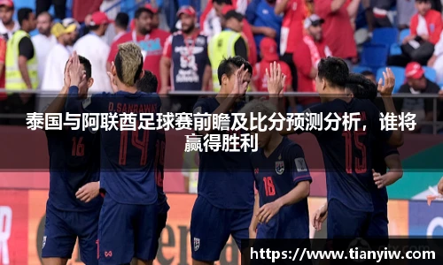 泰国与阿联酋足球赛前瞻及比分预测分析，谁将赢得胜利
