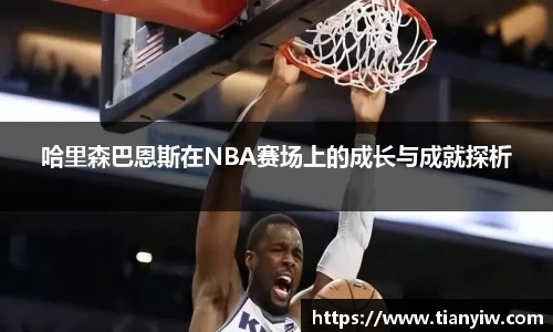 哈里森巴恩斯在NBA赛场上的成长与成就探析