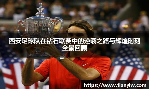 西安足球队在钻石联赛中的逆袭之路与辉煌时刻全景回顾