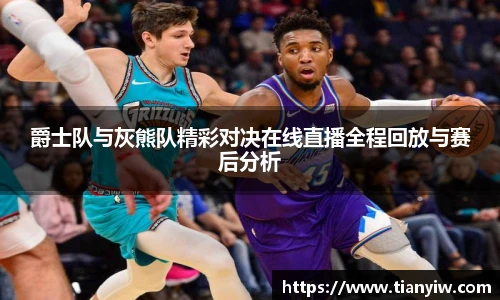 爵士队与灰熊队精彩对决在线直播全程回放与赛后分析