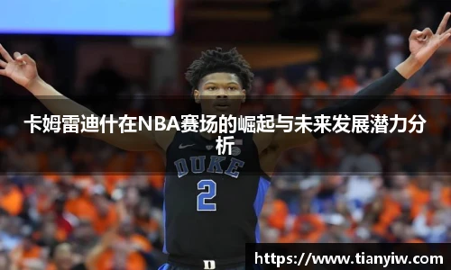 卡姆雷迪什在NBA赛场的崛起与未来发展潜力分析